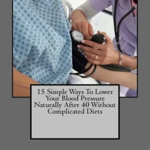 Brand New 15 Simple Ways To Lower Your Blood Pressure Naturally After 40 Without Complicated Diets