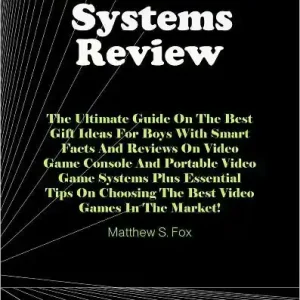 Video Game Systems Review: The Ultimate Guide On The Best Gift Ideas For Boys With Smart Facts And Reviews On Video Game Console And Portable Video Game Systems Plus Essential Tips On Choosing The Best Video Games In The Market! Direct From Manufacturer