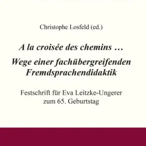 A la croisée des chemins . Wege einer fachübergreifenden Fremdsprachendidaktik: Festschrift für Eva Leitzke-Ungerer zum 65. Geburtstag Must Have
