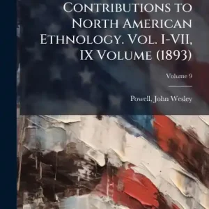 Holiday Sale Contributions to North American Ethnology. Vol. I-VII, IX Volume (1893)