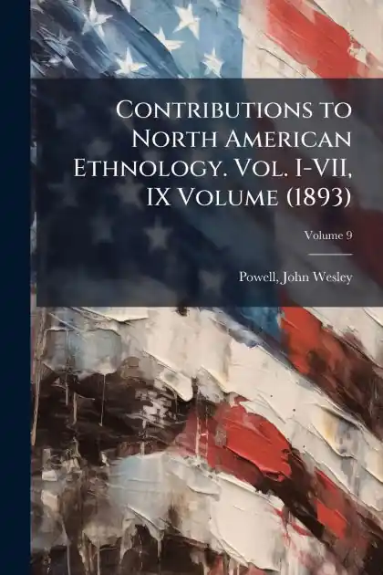 Holiday Sale Contributions to North American Ethnology. Vol. I-VII, IX Volume (1893)