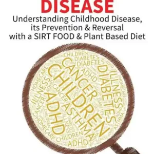 Childhood Disease: Understanding CHILDHOOD DISEASE, Prevention & Reversal with a SIRT FOOD Plant Based Diet Warranty Included