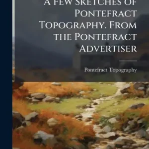 A Few Sketches of Pontefract Topography. From the Pontefract Advertiser Premium