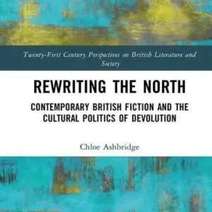 Rewriting the North: Contemporary British Fiction and the Cultural Politics of Devolution Limited Offer