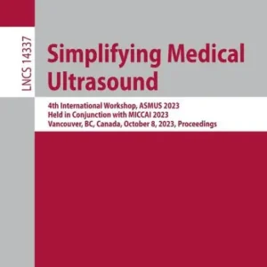 Simplifying Medical Ultrasound: 4th International Workshop, ASMUS 2023, Held in Conjunction with MICCAI 2023, Vancouver, BC, Canada, October 8, 2023, Proceedings While Supplies Last