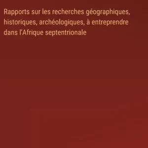 Editor’s Pick Rapports sur les recherches gï¿½ographiques, historiques, archï¿½ologiques, ï¿½ entreprendre dans l'Afrique septentrionale