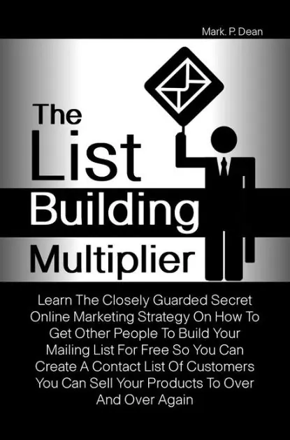 The List Building Multiplier: Learn The Closely Guarded Secret Online Marketing Strategy On How To Get Other People To Build Your Mailing List For Free So You Can Create A Contact List Of Customers You Can Sell Your Products To Over And Over Again Brand New