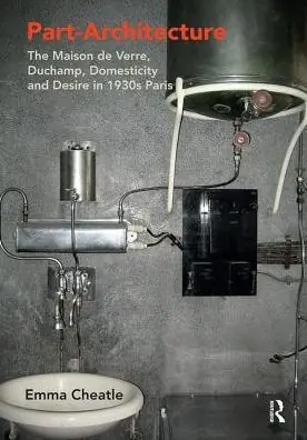 Deal Part-Architecture: The Maison de Verre, Duchamp, Domesticity and Desire in 1930s Paris