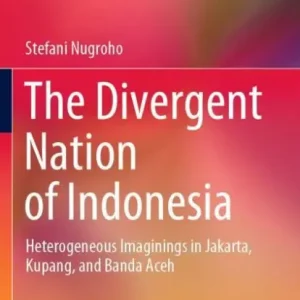 The Divergent Nation of Indonesia: Heterogeneous Imaginings in Jakarta, Kupang, and Banda Aceh Today Only