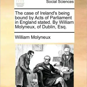 Free Delivery The Case of Ireland's Being Bound by Acts of Parliament in England Stated. by William Molyneux, of Dublin, Esq.