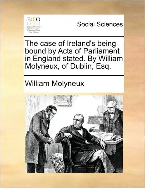 Free Delivery The Case of Ireland's Being Bound by Acts of Parliament in England Stated. by William Molyneux, of Dublin, Esq.