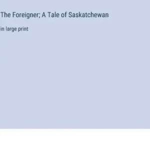 Today Only The Foreigner; A Tale of Saskatchewan: in large print