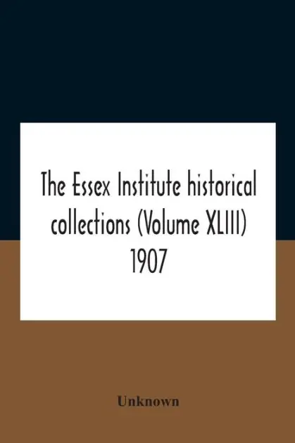 Budget The Essex Institute Historical Collections (Volume Xliii) 1907