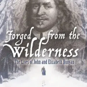 Forged from the Wilderness: The Lives of John and Elizabeth Bunyan New Release