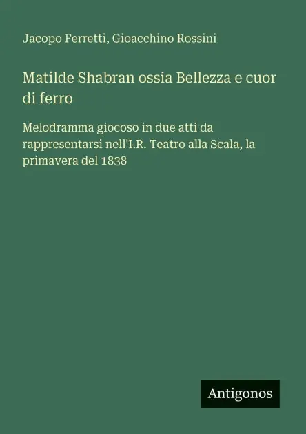 Matilde Shabran ossia Bellezza e cuor di ferro: Melodramma giocoso in due atti da rappresentarsi nell'I.R. Teatro alla Scala, la primavera del 1838 Big Sale