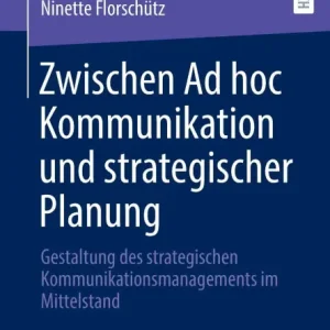 Zwischen Ad hoc Kommunikation und strategischer Planung: Gestaltung des strategischen Kommunikationsmanagements im Mittelstand While Supplies Last