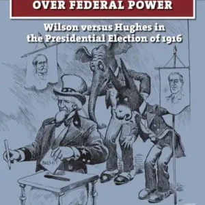 Premium The First Modern Clash over Federal Power: Wilson versus Hughes in the Presidential Election of 1916