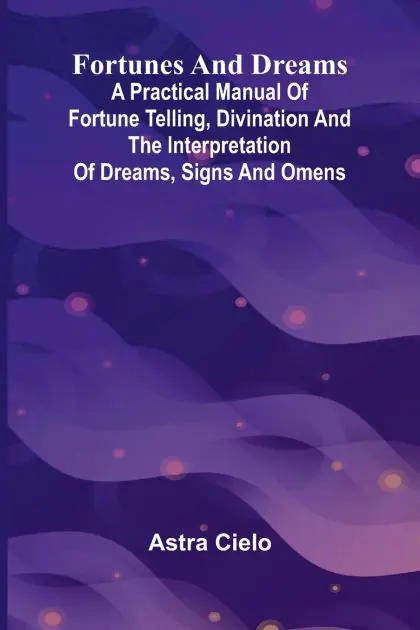 Clearance Fortunes and Dreams; A practical manual of fortune telling, divination and the interpretation of dreams, signs and omens