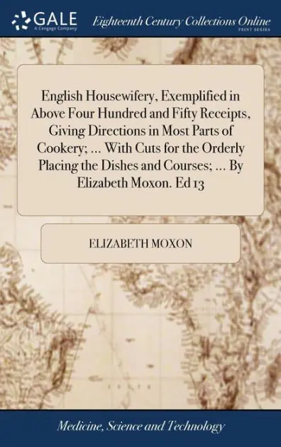 Clearance English Housewifery, Exemplified in Above Four Hundred and Fifty Receipts, Giving Directions in Most Parts of Cookery; ... with Cuts for the Orderly Placing the Dishes and Courses; ... by Elizabeth Moxon. Ed 13