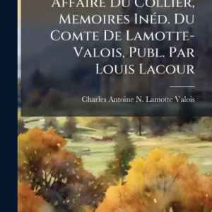 Affaire Du Collier, Memoires Inï¿½(c)d. Du Comte De Lamotte-Valois, Publ. Par Louis Lacour Save Now
