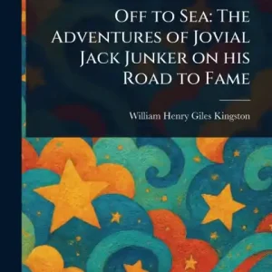 Off to Sea: The Adventures of Jovial Jack Junker on His Road to Fame Fast Shipping