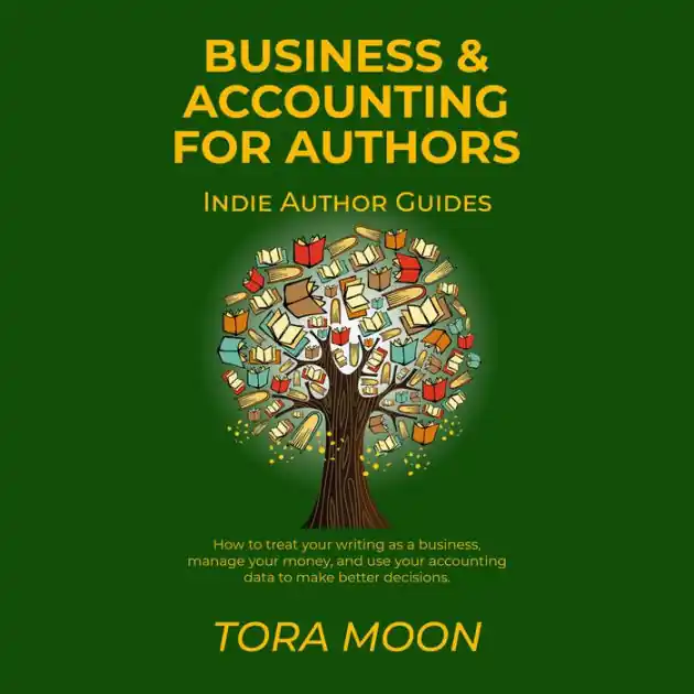 Business and Accounting for Authors: How to treat your writing as a business, manage your money, and use your accounting data to make better decisions. Big Sale