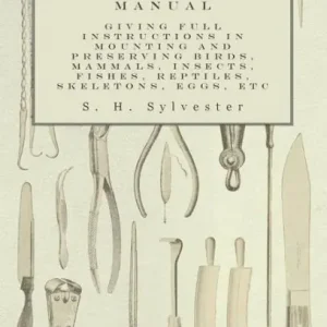 Save Now The Taxidermists' Manual - Giving Full Instructions in Mounting and Preserving Birds, Mammals, Insects, Fishes, Reptiles, Skeletons, Eggs, Etc