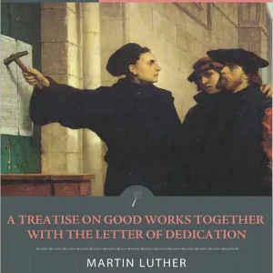 A Treatise on Good Works Together with the Letter of Dedication (Illustrated) Special Discount