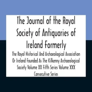 Direct From Factory The Journal Of The Royal Society Of Antiquaries Of Ireland Formerly The Royal Historical And Archaeological Association Or Ireland Founded As The Kilkenny Archaeological Society Volume Xx Fifth Series Volume Xxx Consecutive Series