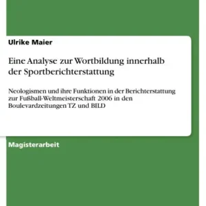 Eine Analyse zur Wortbildung innerhalb der Sportberichterstattung: Neologismen und ihre Funktionen in der Berichterstattung zur Fußball-Weltmeisterschaft 2006 in den Boulevardzeitungen TZ und BILD Editor’s Pick