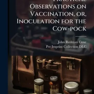Practical Observations on Vaccination, or, Inoculation for the Cow-pock Buy Online