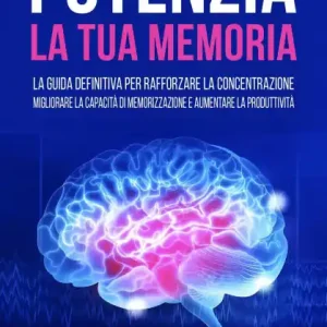 Trending Potenzia la tua Memoria: La Guida Definitiva per Rafforzare la Concentrazione, Migliorare la Capacità di Memorizzazione e Aumentare la Produttività