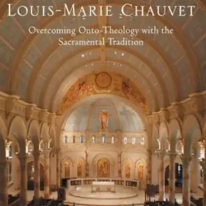 Exclusive The Theology of Louis-Marie Chauvet: Overcoming Onto-Theology with the Sacramental Tradition