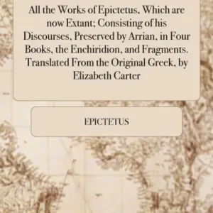 Direct From Factory All the works of Epictetus, which are now extant; consisting of his discourses, preserved by Arrian, in four books, the Enchiridion, and fragments. Translated from the original Greek, by Elizabeth Carter.