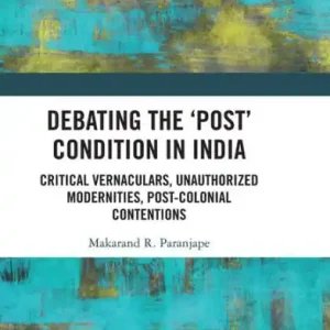 Free Returns Debating the 'Post' Condition in India: Critical Vernaculars, Unauthorized Modernities, Post-Colonial Contentions