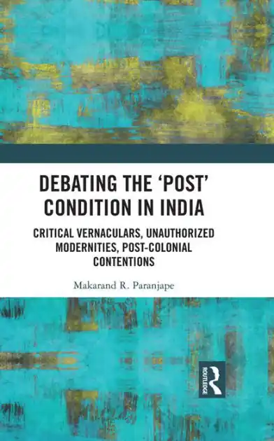Free Returns Debating the 'Post' Condition in India: Critical Vernaculars, Unauthorized Modernities, Post-Colonial Contentions