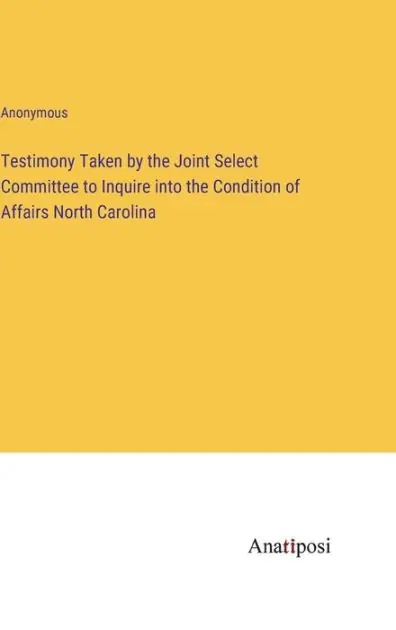 Best Seller Testimony Taken by the Joint Select Committee to Inquire into the Condition of Affairs North Carolina