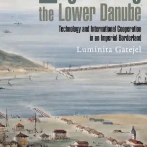 High Quality Engineering the Lower Danube: Technology and Territoriality in an Imperial Borderland, Late Eighteenth and Nineteenth Centuries