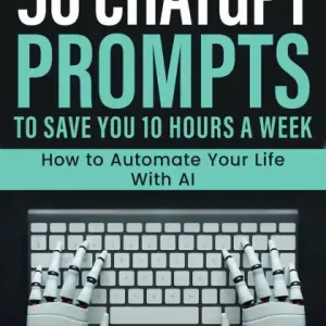 50 ChatGPT Prompts to Save You 10 Hours a Week: How to Automate Your Life with AI Clearance