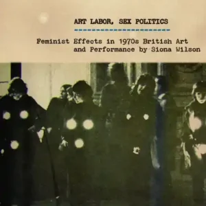 Art Labor, Sex Politics: Feminist Effects in 1970s British Art and Performance Limited Time