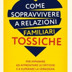 Come sopravvivere a relazioni familiari tossiche: Per imparare ad affrontare le critiche e a superare la vergogna dopo che i legami sono stati interrotti Mega Sale