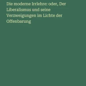 Special Discount Die moderne Irrlehre: oder, Der Liberalismus und seine Verzweigungen im Lichte der Offenbarung
