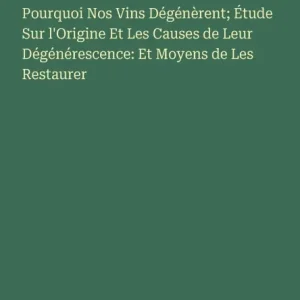 Pourquoi Nos Vins Dï¿½gï¿½nï¿½rent; ï¿½tude Sur l'Origine Et Les Causes de Leur Dï¿½gï¿½nï¿½rescence: Et Moyens de Les Restaurer Warranty Included