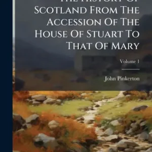 The History Of Scotland From The Accession Of The House Of Stuart To That Of Mary Instant Buy