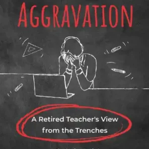 While Supplies Last Education Aggravation: A Retired Teacher's View from the Trenches - A Call to Action